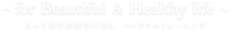 ～for Beautiful & Healthy life～ もっと自分が好きになるパーソナルトレーニング
